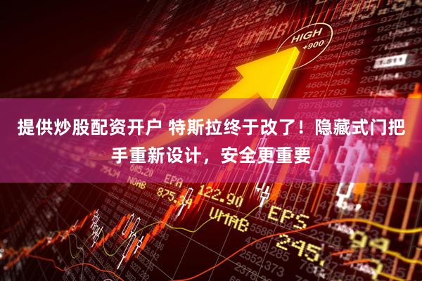 提供炒股配资开户 特斯拉终于改了！隐藏式门把手重新设计，安全更重要