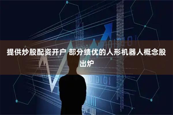 提供炒股配资开户 部分绩优的人形机器人概念股出炉