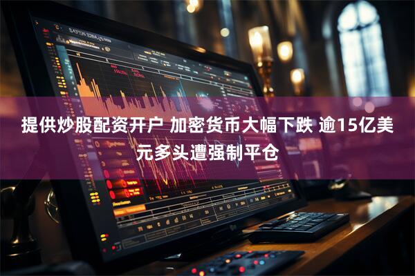 提供炒股配资开户 加密货币大幅下跌 逾15亿美元多头遭强制平仓